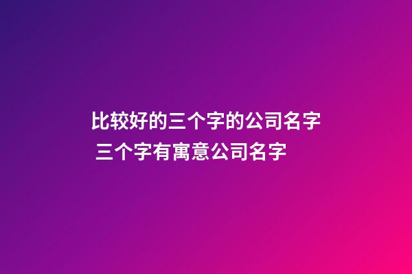 比较好的三个字的公司名字 三个字有寓意公司名字